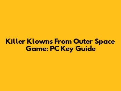 Killer Klowns From Outer Space Game: PC Key Guide