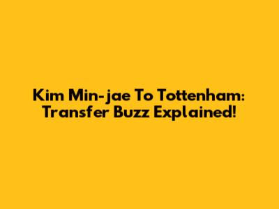 Kim Min-jae To Tottenham: Transfer Buzz Explained!