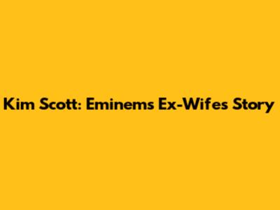Kim Scott: Eminem's Ex-Wife's Story