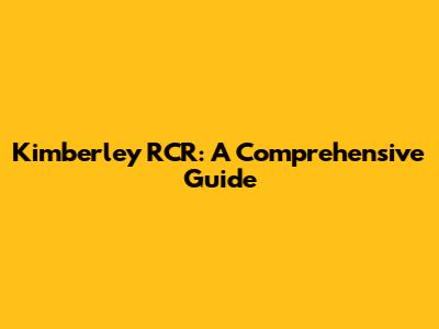 Kimberley RCR: A Comprehensive Guide