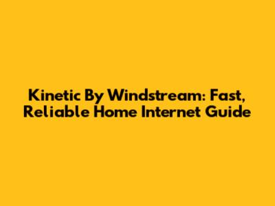 Kinetic By Windstream: Fast, Reliable Home Internet Guide