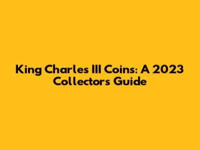 King Charles III Coins: A 2023 Collector's Guide