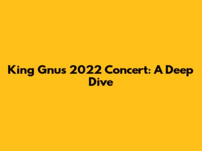 King Gnu's 2022 Concert: A Deep Dive