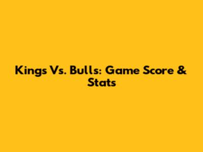 Kings Vs. Bulls: Game Score & Stats