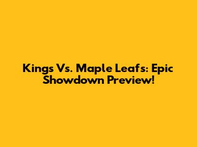 Kings Vs. Maple Leafs: Epic Showdown Preview!