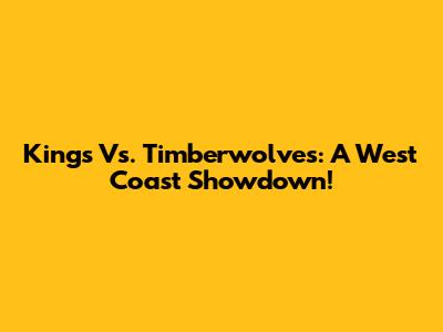 Kings Vs. Timberwolves: A West Coast Showdown!