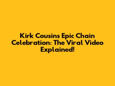 Kirk Cousins' Epic Chain Celebration: The Viral Video Explained!