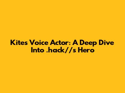 Kite's Voice Actor: A Deep Dive Into .hack//'s Hero