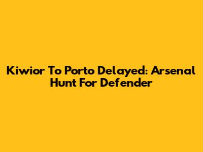 Kiwior To Porto Delayed: Arsenal Hunt For Defender