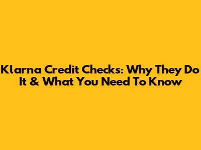 Klarna Credit Checks: Why They Do It & What You Need To Know