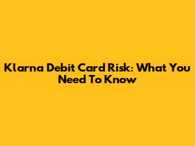 Klarna Debit Card Risk: What You Need To Know