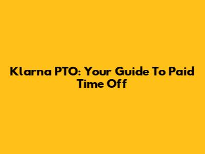 Klarna PTO: Your Guide To Paid Time Off