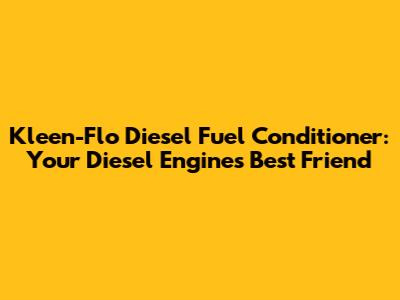 Kleen-Flo Diesel Fuel Conditioner: Your Diesel Engine's Best Friend