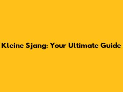 Kleine Sjang: Your Ultimate Guide