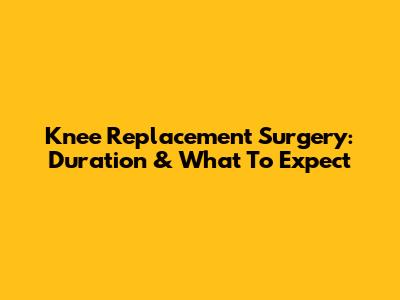 Knee Replacement Surgery: Duration & What To Expect