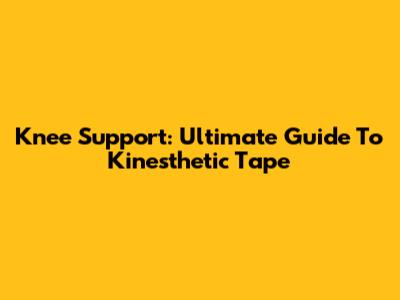 Knee Support: Ultimate Guide To Kinesthetic Tape