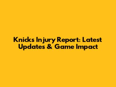 Knicks Injury Report: Latest Updates & Game Impact
