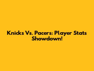 Knicks Vs. Pacers: Player Stats Showdown!