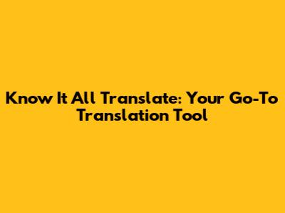 Know It All Translate: Your Go-To Translation Tool