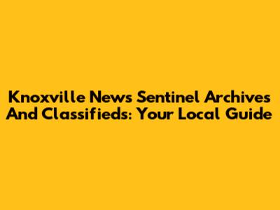 Knoxville News Sentinel Archives And Classifieds: Your Local Guide