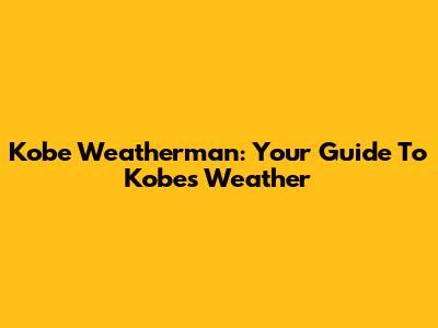 Kobe Weatherman: Your Guide To Kobe's Weather