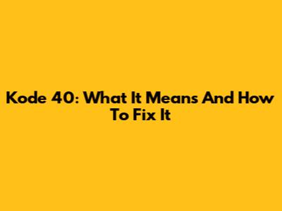 Kode 40: What It Means And How To Fix It