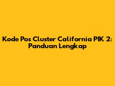 Kode Pos Cluster California PIK 2: Panduan Lengkap