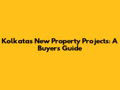 Kolkata's New Property Projects: A Buyer's Guide