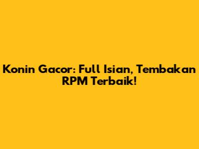 Konin Gacor: Full Isian, Tembakan RPM Terbaik!