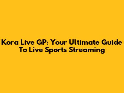 Kora Live GP: Your Ultimate Guide To Live Sports Streaming
