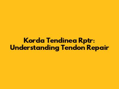 Korda Tendinea Rptr: Understanding Tendon Repair