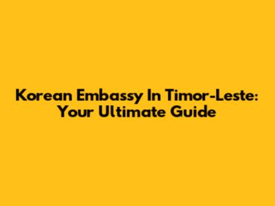 Korean Embassy In Timor-Leste: Your Ultimate Guide