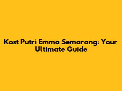 Kost Putri Emma Semarang: Your Ultimate Guide