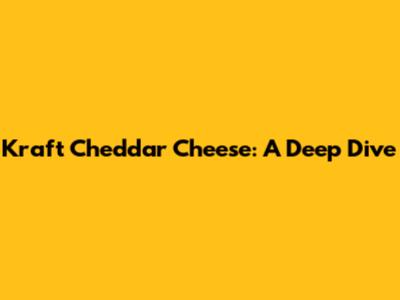 Kraft Cheddar Cheese: A Deep Dive