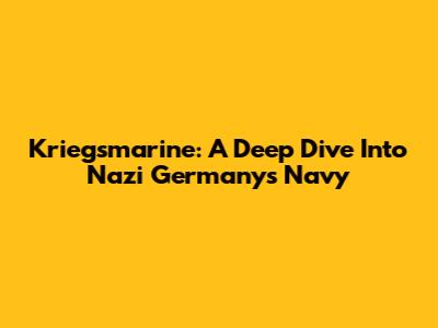 Kriegsmarine: A Deep Dive Into Nazi Germany's Navy