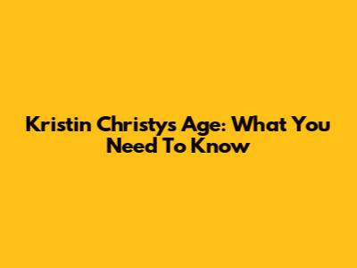 Kristin Christy's Age: What You Need To Know