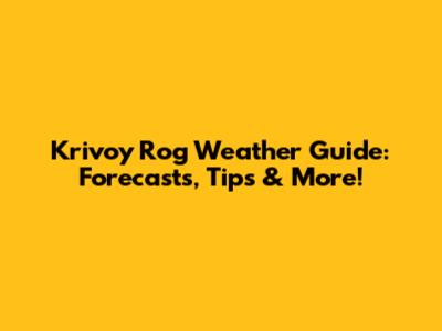Krivoy Rog Weather Guide: Forecasts, Tips & More!