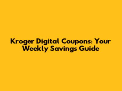 Kroger Digital Coupons: Your Weekly Savings Guide