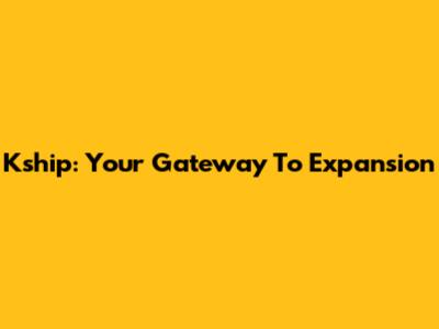 Kship: Your Gateway To Expansion
