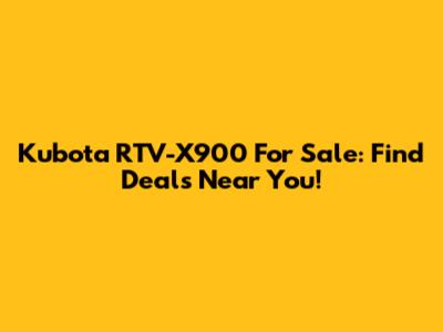 Kubota RTV-X900 For Sale: Find Deals Near You!