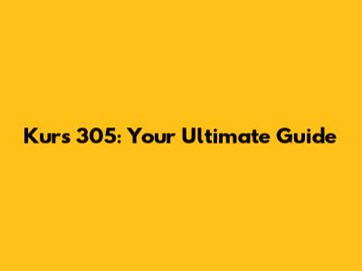 Kurs 305: Your Ultimate Guide
