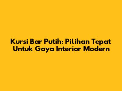 Kursi Bar Putih: Pilihan Tepat Untuk Gaya Interior Modern