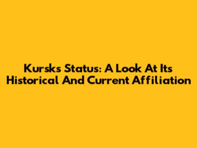 Kursk's Status: A Look At Its Historical And Current Affiliation