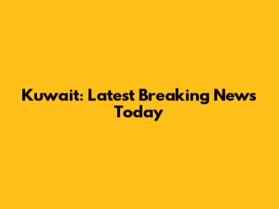 Kuwait: Latest Breaking News Today