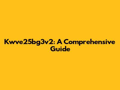 Kwve25bg3v2: A Comprehensive Guide