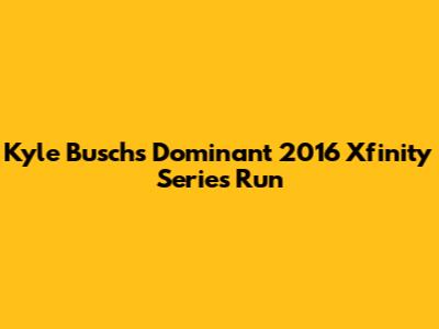 Kyle Busch's Dominant 2016 Xfinity Series Run