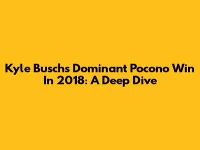Kyle Busch's Dominant Pocono Win In 2018: A Deep Dive