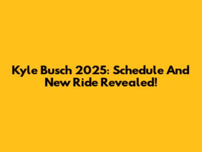 Kyle Busch 2025: Schedule And New Ride Revealed!