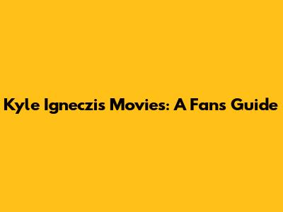 Kyle Igneczi's Movies: A Fan's Guide