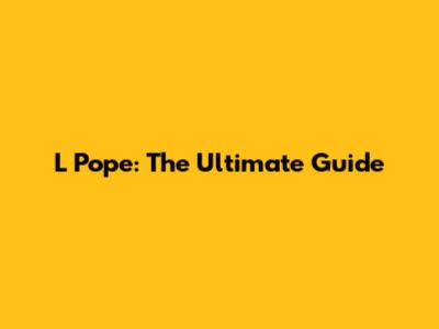 L Pope: The Ultimate Guide